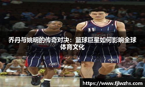 乔丹与姚明的传奇对决：篮球巨星如何影响全球体育文化