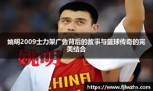 姚明2009士力架广告背后的故事与篮球传奇的完美结合