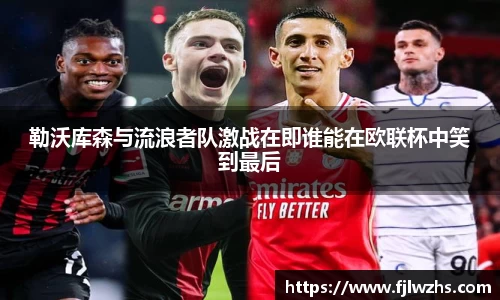 勒沃库森与流浪者队激战在即谁能在欧联杯中笑到最后
