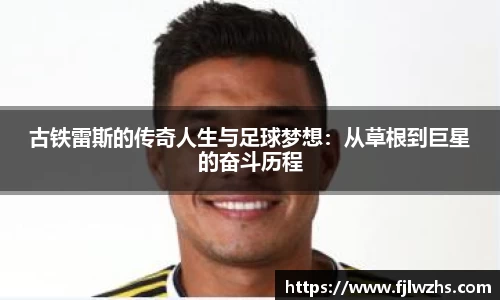 古铁雷斯的传奇人生与足球梦想：从草根到巨星的奋斗历程