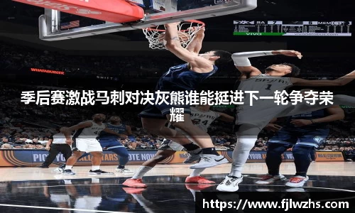 季后赛激战马刺对决灰熊谁能挺进下一轮争夺荣耀