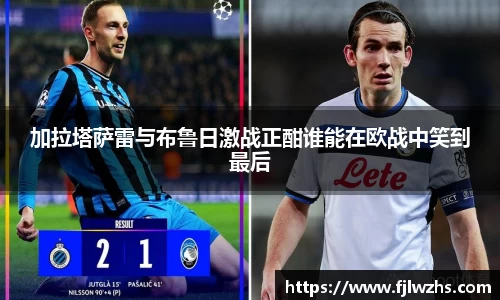 加拉塔萨雷与布鲁日激战正酣谁能在欧战中笑到最后