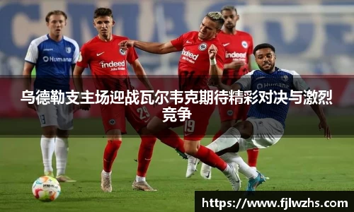 乌德勒支主场迎战瓦尔韦克期待精彩对决与激烈竞争