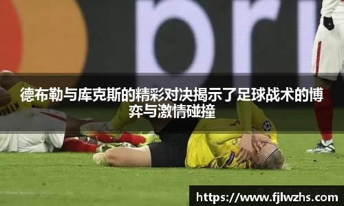 德布勒与库克斯的精彩对决揭示了足球战术的博弈与激情碰撞