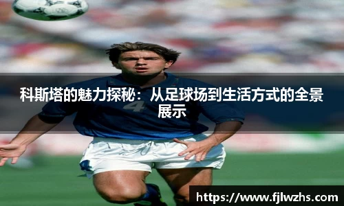 科斯塔的魅力探秘：从足球场到生活方式的全景展示