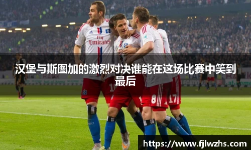 汉堡与斯图加的激烈对决谁能在这场比赛中笑到最后